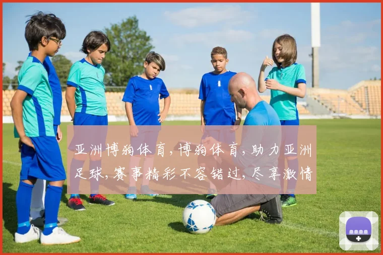 亚洲博狗体育,博狗体育,助力亚洲足球,赛事精彩不容错过,尽享激情盛宴