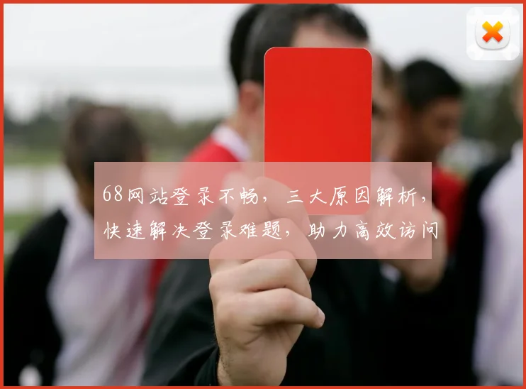 68网站登录不畅，三大原因解析，快速解决登录难题，助力高效访问