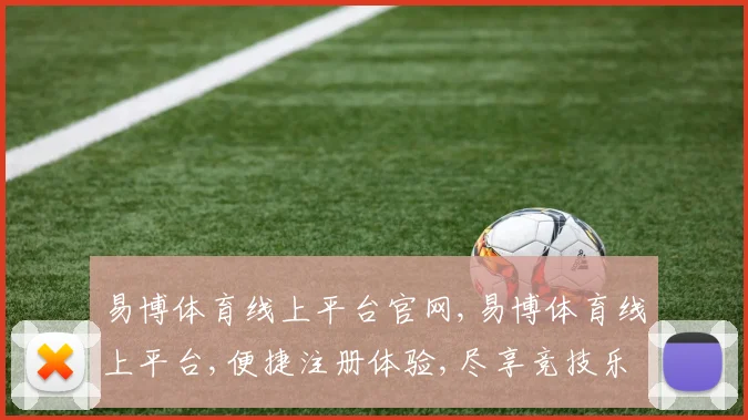 易博体育线上平台官网,易博体育线上平台,便捷注册体验,尽享竞技乐趣,一触即达