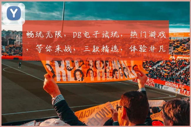 畅玩无限，pg电子试玩，热门游戏，等你来战，三款精选，体验非凡，不容错过