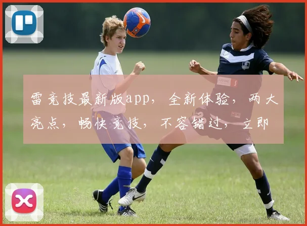 雷竞技最新版app，全新体验，两大亮点，畅快竞技，不容错过，立即下载
