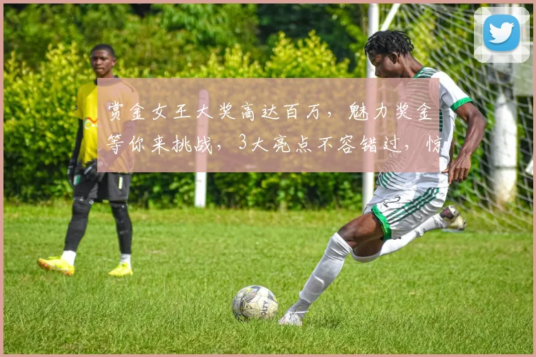 赏金女王大奖高达百万，魅力奖金等你来挑战，3大亮点不容错过，惊喜连连