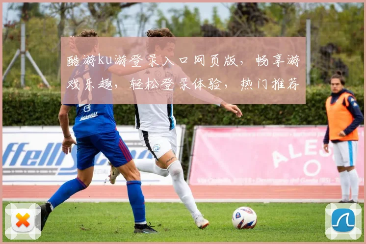 酷游ku游登录入口网页版，畅享游戏乐趣，轻松登录体验，热门推荐，必看攻略