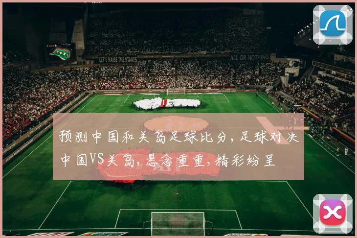 预测中国和关岛足球比分,足球对决中国VS关岛,悬念重重,精彩纷呈