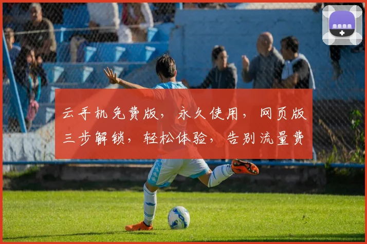云手机免费版，永久使用，网页版三步解锁，轻松体验，告别流量费，畅快上网