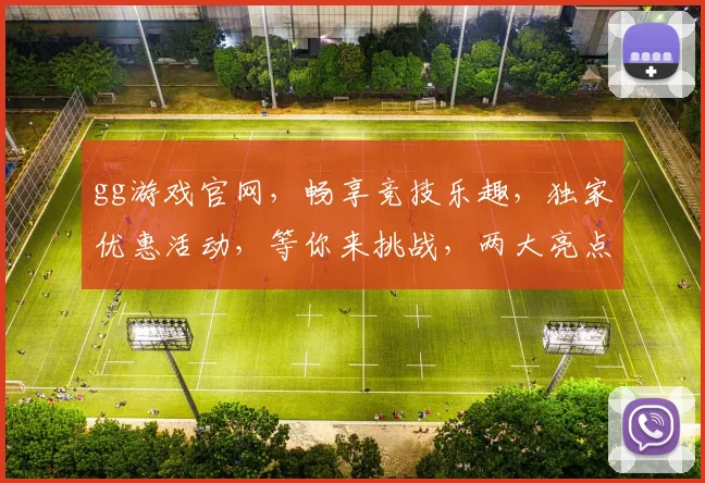 gg游戏官网，畅享竞技乐趣，独家优惠活动，等你来挑战，两大亮点不容错过