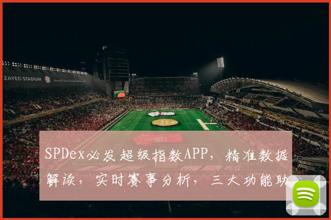 SPDex必发超级指数APP，精准数据解读，实时赛事分析，三大功能助力投注决策，专业投注必备