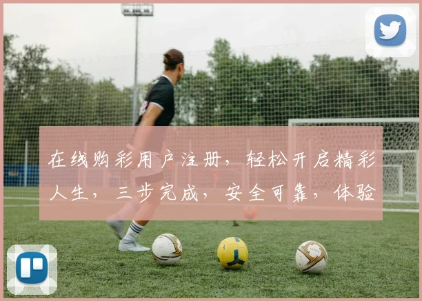 在线购彩用户注册，轻松开启精彩人生，三步完成，安全可靠，体验非凡